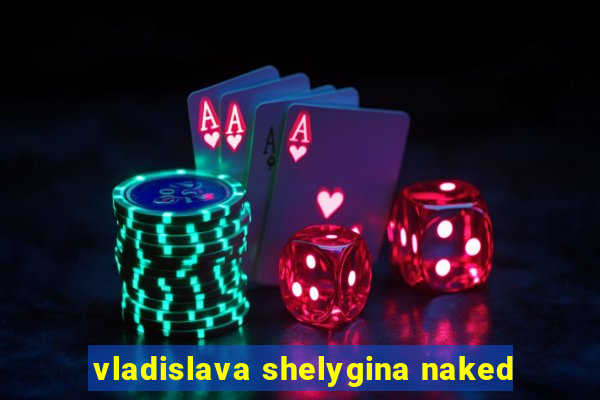 vladislava shelygina naked